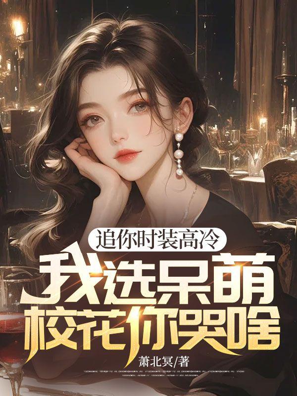 追你时装高冷，我选呆萌校花你哭啥封面