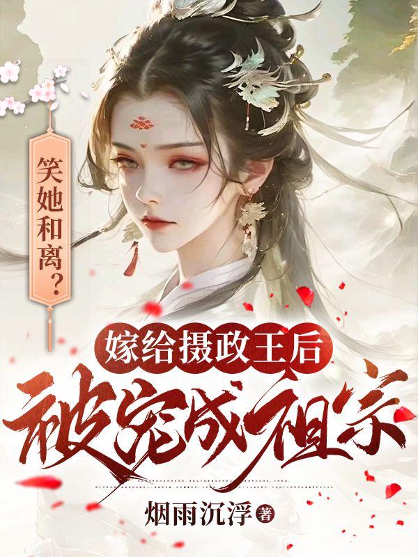 笑她和离嫁给摄政王后被宠成祖宗免费阅读封面