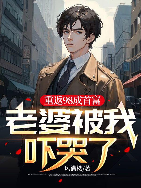 重返98成首富，老婆被我吓哭了封面